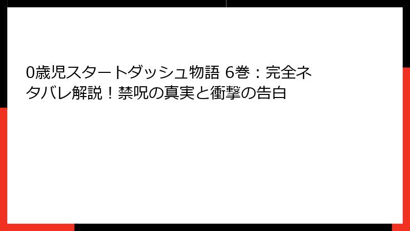 0歳児スタートダッシュ物語 6巻：完全ネタバレ解説！禁呪の真実と衝撃の告白