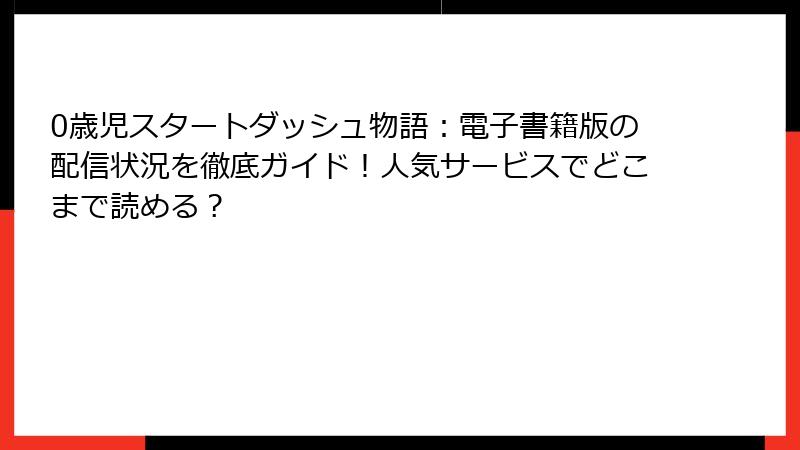 0歳児スタートダッシュ物語：電子書籍版の配信状況を徹底ガイド！人気サービスでどこまで読める？
