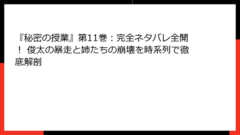 『秘密の授業』第11巻：完全ネタバレ全開！ 俊太の暴走と姉たちの崩壊を時系列で徹底解剖