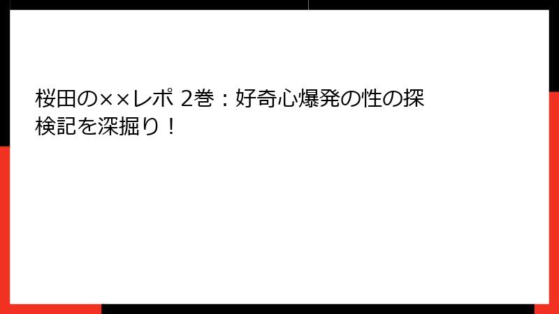 桜田の××レポ 2巻:好奇心爆発の性の探検記を深掘り!