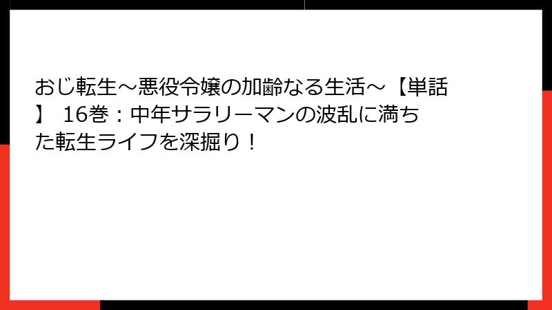 おじ転生~悪役令嬢の加齢なる生活~【単話】 16巻:中年サラリーマンの波乱に満ちた転生ライフを深掘り!