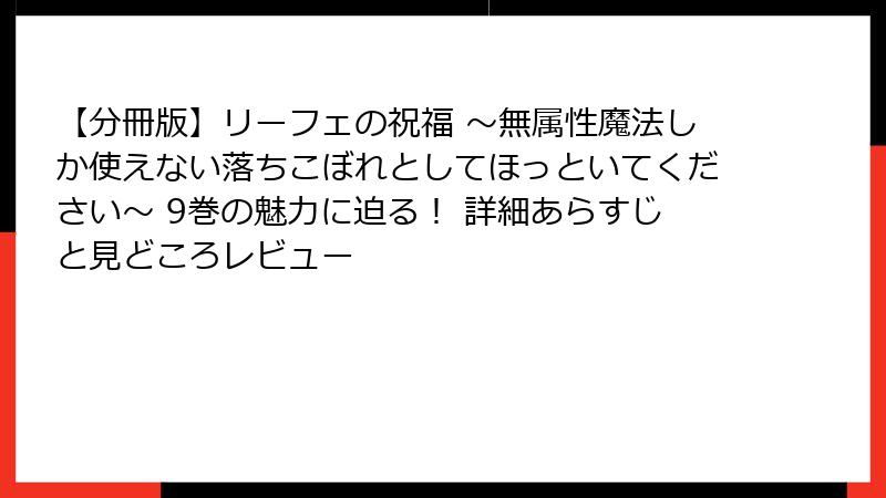 【分冊版】リーフェの祝福 ~無属性魔法しか使えない落ちこぼれとしてほっといてください~ 9巻の魅力に迫る! 詳細あらすじと見どころレビュー