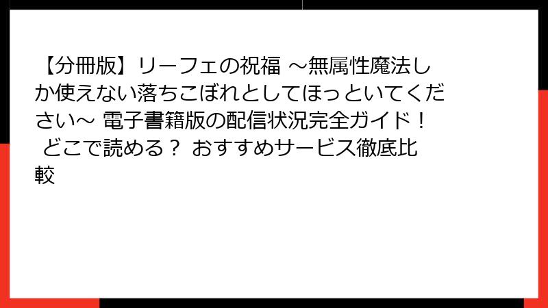 【分冊版】リーフェの祝福 ~無属性魔法しか使えない落ちこぼれとしてほっといてください~ 電子書籍版の配信状況完全ガイド! どこで読める? おすすめサービス徹底比較
