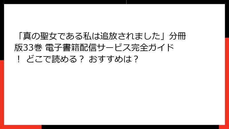 「真の聖女である私は追放されました」分冊版33巻 電子書籍配信サービス完全ガイド！ どこで読める？ おすすめは？