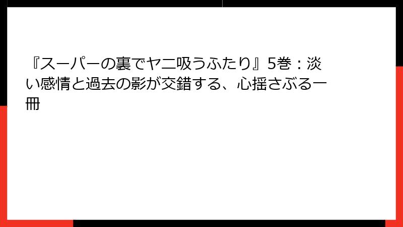 『スーパーの裏でヤニ吸うふたり』5巻:淡い感情と過去の影が交錯する、心揺さぶる一冊
