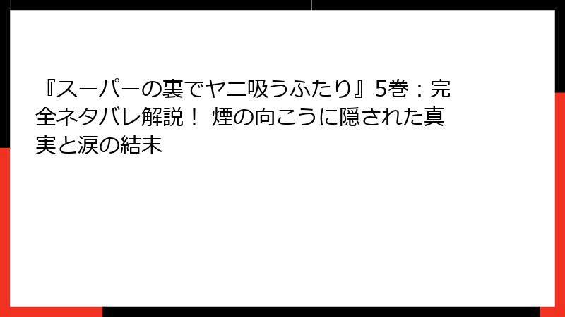 『スーパーの裏でヤニ吸うふたり』5巻:完全ネタバレ解説! 煙の向こうに隠された真実と涙の結末