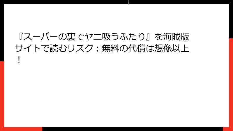 『スーパーの裏でヤニ吸うふたり』を海賊版サイトで読むリスク:無料の代償は想像以上!