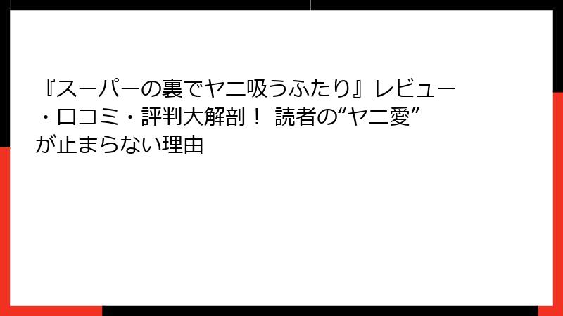 『スーパーの裏でヤニ吸うふたり』レビュー・口コミ・評判大解剖! 読者の“ヤニ愛”が止まらない理由