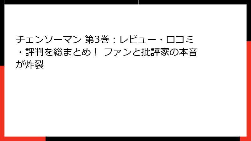 チェンソーマン 第3巻：レビュー・口コミ・評判を総まとめ！ ファンと批評家の本音が炸裂