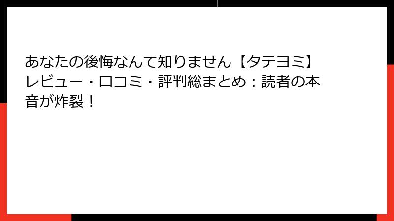あなたの後悔なんて知りません【タテヨミ】レビュー・口コミ・評判総まとめ：読者の本音が炸裂！