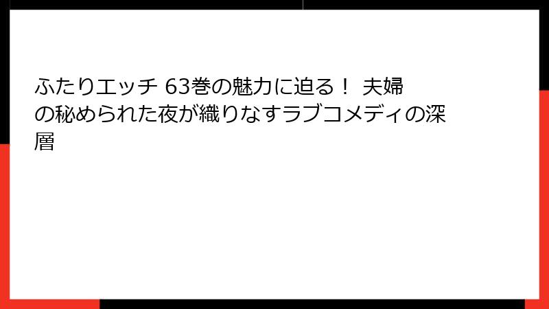 ふたりエッチ 63巻の魅力に迫る! 夫婦の秘められた夜が織りなすラブコメディの深層