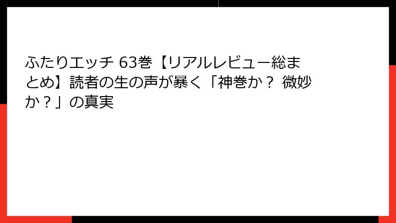 ふたりエッチ 63巻【リアルレビュー総まとめ】読者の生の声が暴く「神巻か? 微妙か?」の真実