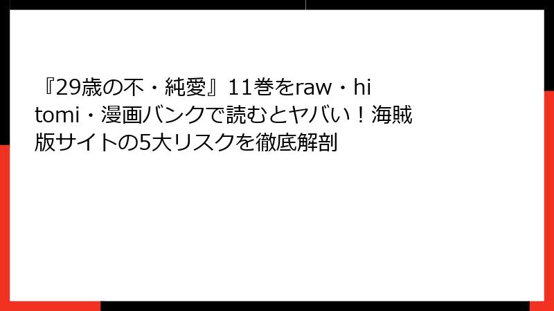 『29歳の不・純愛』11巻をraw・hitomi・漫画バンクで読むとヤバい！海賊版サイトの5大リスクを徹底解剖