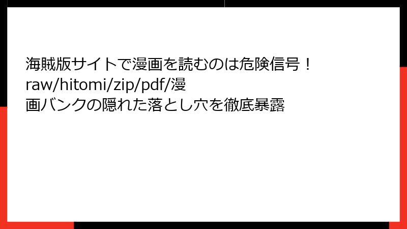 海賊版サイトで漫画を読むのは危険信号! raw/hitomi/zip/pdf/漫画バンクの隠れた落とし穴を徹底暴露