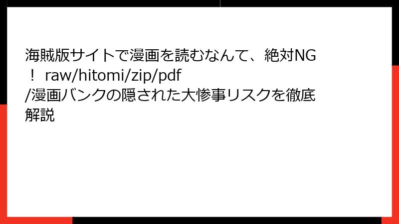 海賊版サイトで漫画を読むなんて、絶対NG! raw/hitomi/zip/pdf/漫画バンクの隠された大惨事リスクを徹底解説