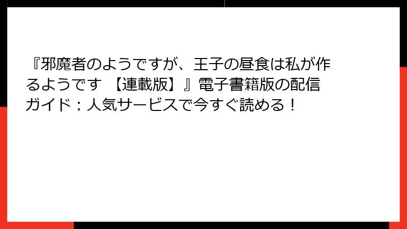『邪魔者のようですが、王子の昼食は私が作るようです 【連載版】』電子書籍版の配信ガイド:人気サービスで今すぐ読める!