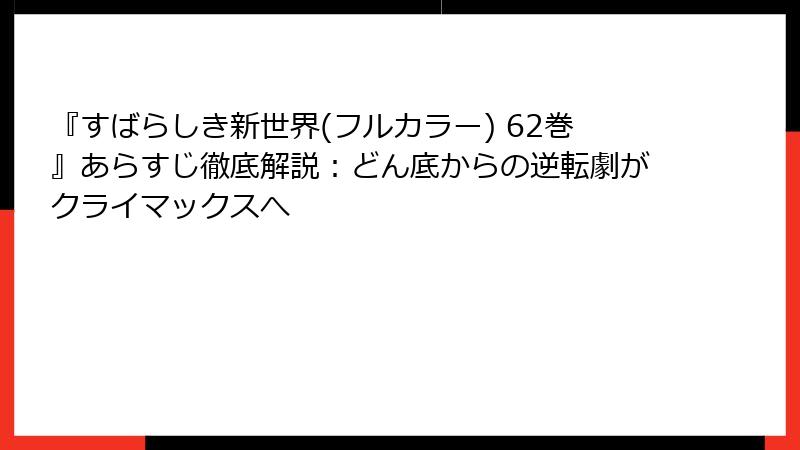 『すばらしき新世界(フルカラー) 62巻』あらすじ徹底解説：どん底からの逆転劇がクライマックスへ