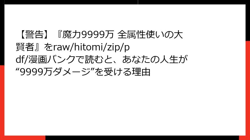 【警告】『魔力9999万 全属性使いの大賢者』をraw/hitomi/zip/pdf/漫画バンクで読むと、あなたの人生が“9999万ダメージ”を受ける理由