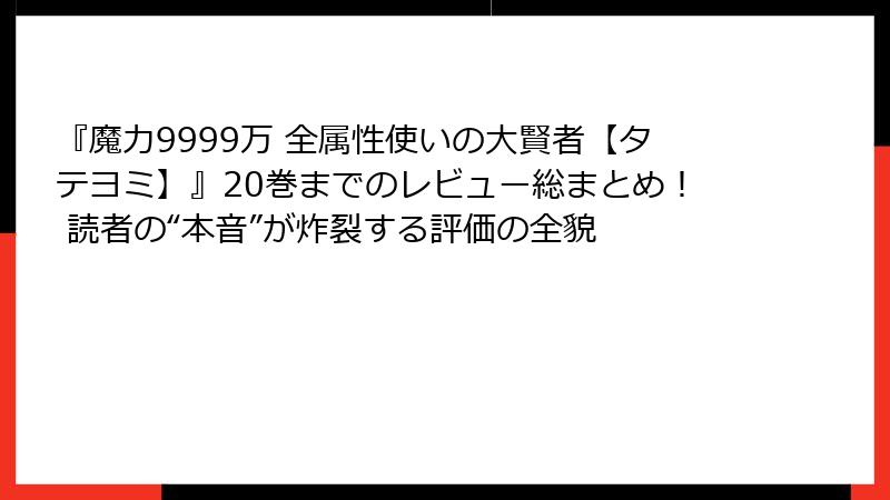 『魔力9999万 全属性使いの大賢者【タテヨミ】』20巻までのレビュー総まとめ！ 読者の“本音”が炸裂する評価の全貌