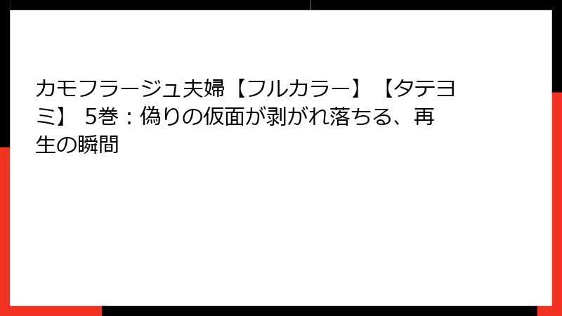 カモフラージュ夫婦【フルカラー】【タテヨミ】 5巻:偽りの仮面が剥がれ落ちる、再生の瞬間
