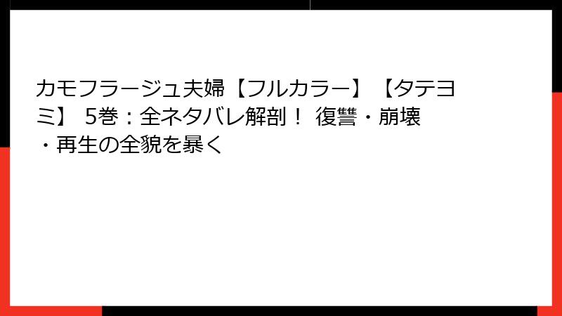カモフラージュ夫婦【フルカラー】【タテヨミ】 5巻:全ネタバレ解剖! 復讐・崩壊・再生の全貌を暴く