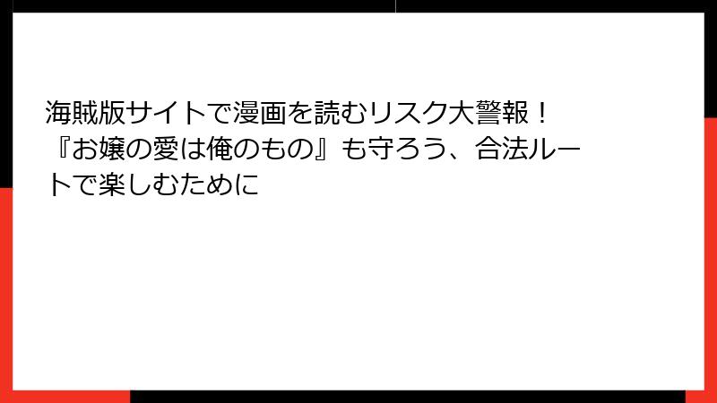 海賊版サイトで漫画を読むリスク大警報！ 『お嬢の愛は俺のもの』も守ろう、合法ルートで楽しむために