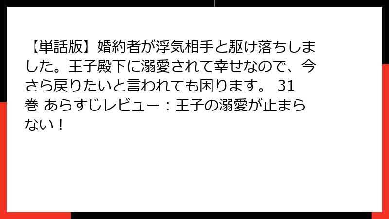 【単話版】婚約者が浮気相手と駆け落ちしました。王子殿下に溺愛されて幸せなので、今さら戻りたいと言われても困ります。 31巻 あらすじレビュー：王子の溺愛が止まらない！