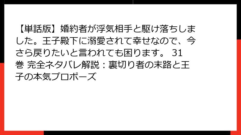 【単話版】婚約者が浮気相手と駆け落ちしました。王子殿下に溺愛されて幸せなので、今さら戻りたいと言われても困ります。 31巻 完全ネタバレ解説：裏切り者の末路と王子の本気プロポーズ