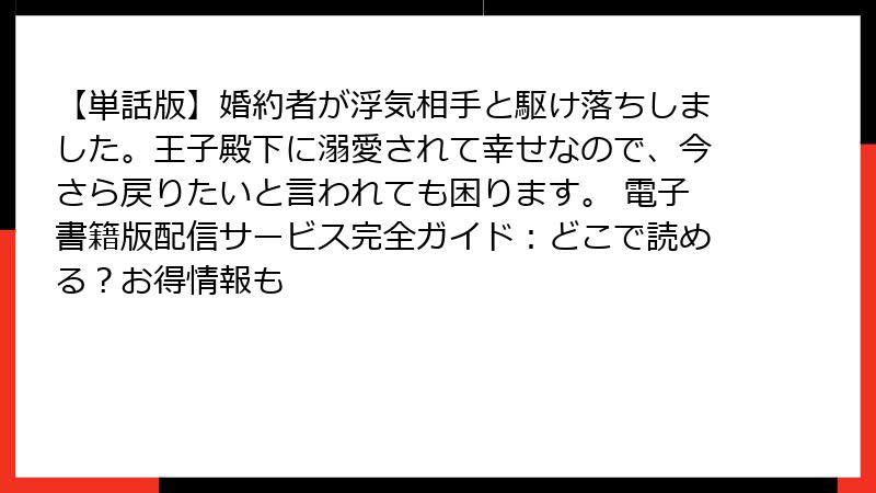 【単話版】婚約者が浮気相手と駆け落ちしました。王子殿下に溺愛されて幸せなので、今さら戻りたいと言われても困ります。 電子書籍版配信サービス完全ガイド：どこで読める？お得情報も