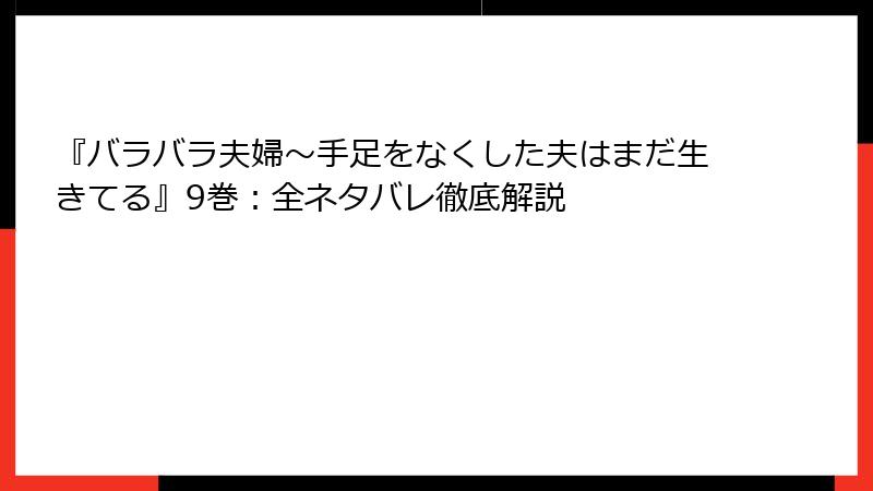 『バラバラ夫婦～手足をなくした夫はまだ生きてる』9巻：全ネタバレ徹底解説