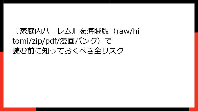 『家庭内ハーレム』を海賊版（raw/hitomi/zip/pdf/漫画バンク）で読む前に知っておくべき全リスク