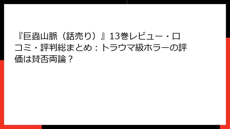 『巨蟲山脈(話売り)』13巻レビュー・口コミ・評判総まとめ:トラウマ級ホラーの評価は賛否両論?
