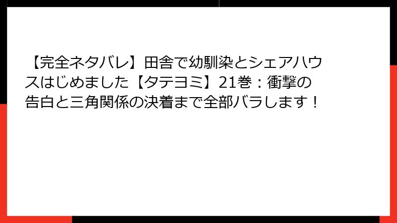 【完全ネタバレ】田舎で幼馴染とシェアハウスはじめました【タテヨミ】21巻：衝撃の告白と三角関係の決着まで全部バラします！