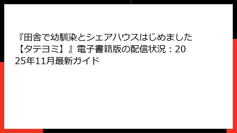 『田舎で幼馴染とシェアハウスはじめました【タテヨミ】』電子書籍版の配信状況：2025年11月最新ガイド