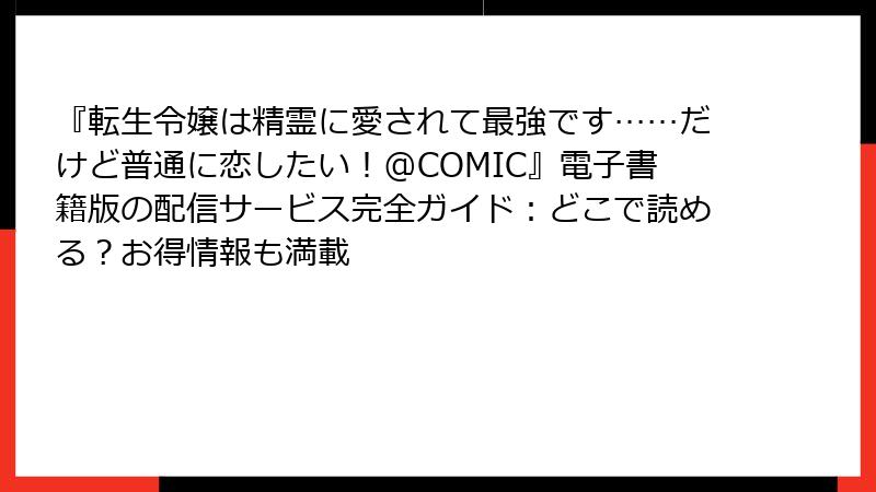 『転生令嬢は精霊に愛されて最強です……だけど普通に恋したい!@COMIC』電子書籍版の配信サービス完全ガイド:どこで読める?お得情報も満載