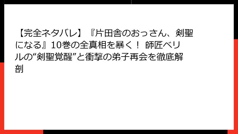 【完全ネタバレ】『片田舎のおっさん、剣聖になる』10巻の全真相を暴く！ 師匠ベリルの“剣聖覚醒”と衝撃の弟子再会を徹底解剖