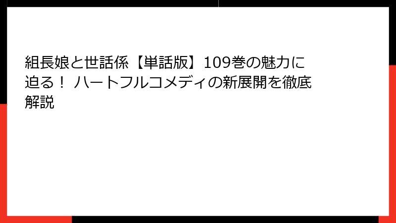 組長娘と世話係【単話版】109巻の魅力に迫る! ハートフルコメディの新展開を徹底解説