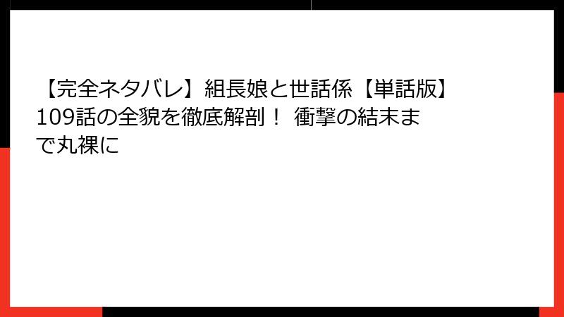 【完全ネタバレ】組長娘と世話係【単話版】109話の全貌を徹底解剖! 衝撃の結末まで丸裸に