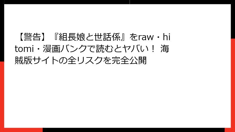 【警告】『組長娘と世話係』をraw・hitomi・漫画バンクで読むとヤバい! 海賊版サイトの全リスクを完全公開