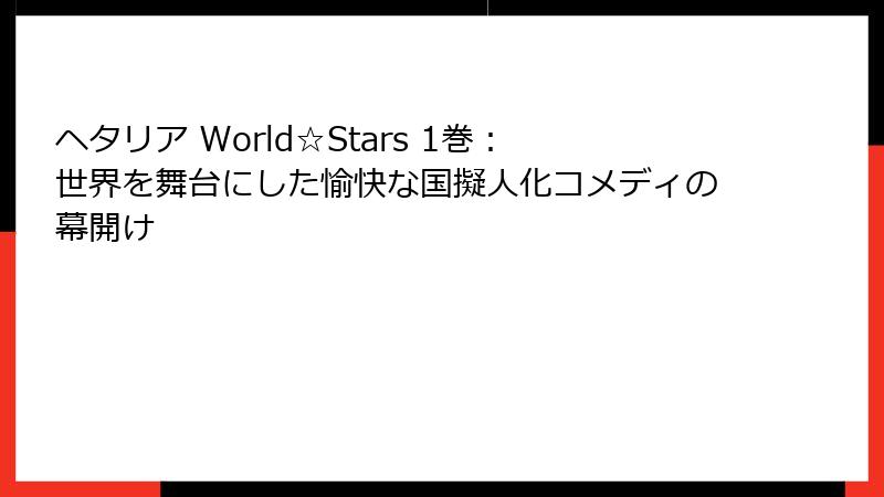 ヘタリア World☆Stars 1巻：世界を舞台にした愉快な国擬人化コメディの幕開け