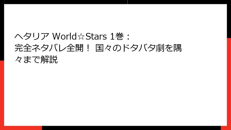 ヘタリア World☆Stars 1巻：完全ネタバレ全開！ 国々のドタバタ劇を隅々まで解説
