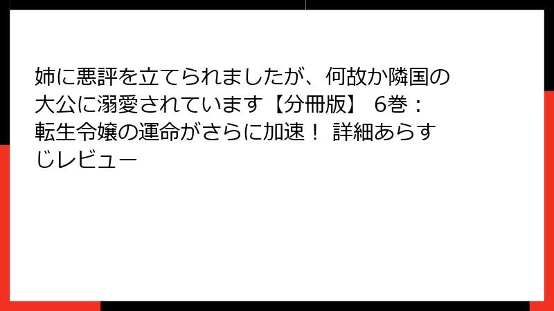 姉に悪評を立てられましたが、何故か隣国の大公に溺愛されています【分冊版】 6巻:転生令嬢の運命がさらに加速! 詳細あらすじレビュー
