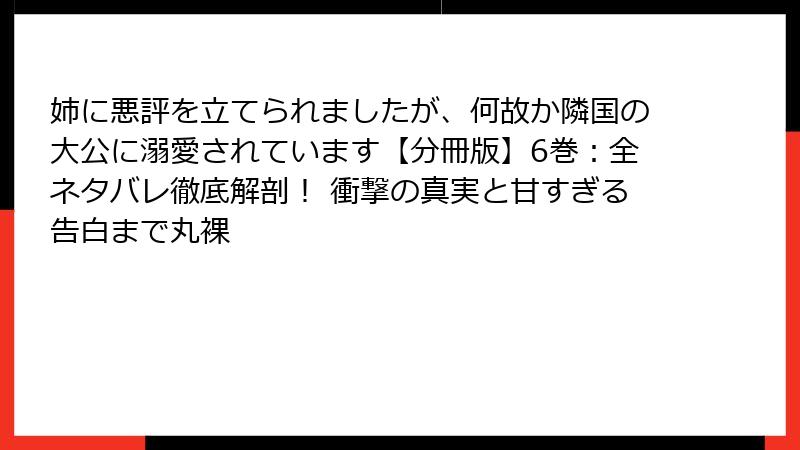 姉に悪評を立てられましたが、何故か隣国の大公に溺愛されています【分冊版】6巻:全ネタバレ徹底解剖! 衝撃の真実と甘すぎる告白まで丸裸