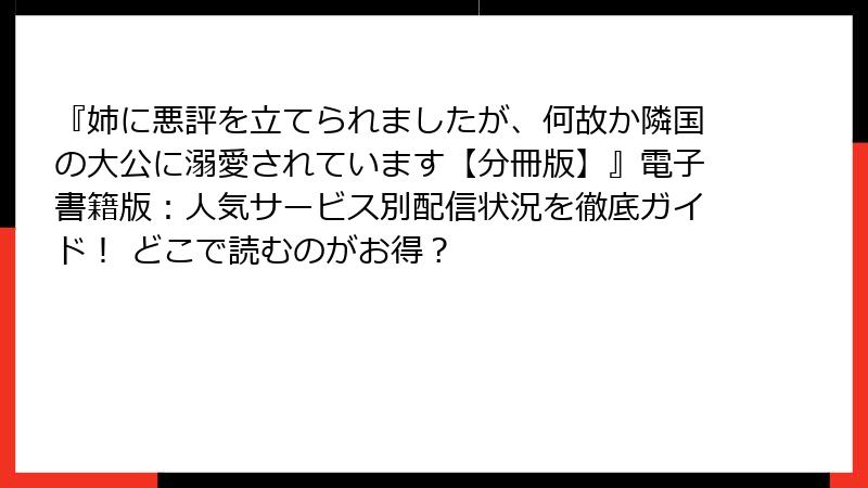 『姉に悪評を立てられましたが、何故か隣国の大公に溺愛されています【分冊版】』電子書籍版:人気サービス別配信状況を徹底ガイド! どこで読むのがお得?