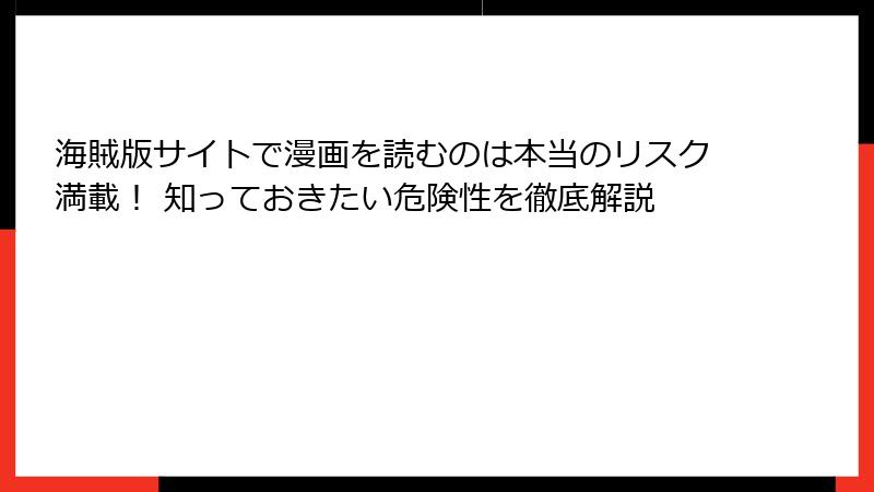 海賊版サイトで漫画を読むのは本当のリスク満載! 知っておきたい危険性を徹底解説