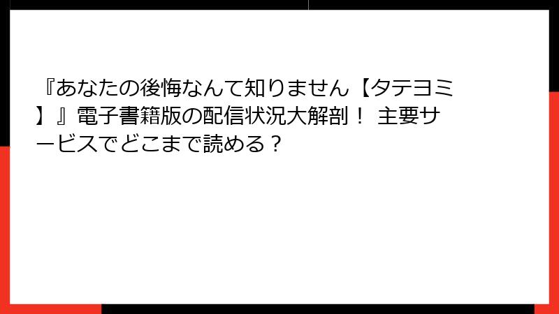 『あなたの後悔なんて知りません【タテヨミ】』電子書籍版の配信状況大解剖！ 主要サービスでどこまで読める？