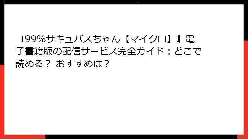 『99％サキュバスちゃん【マイクロ】』電子書籍版の配信サービス完全ガイド：どこで読める？ おすすめは？