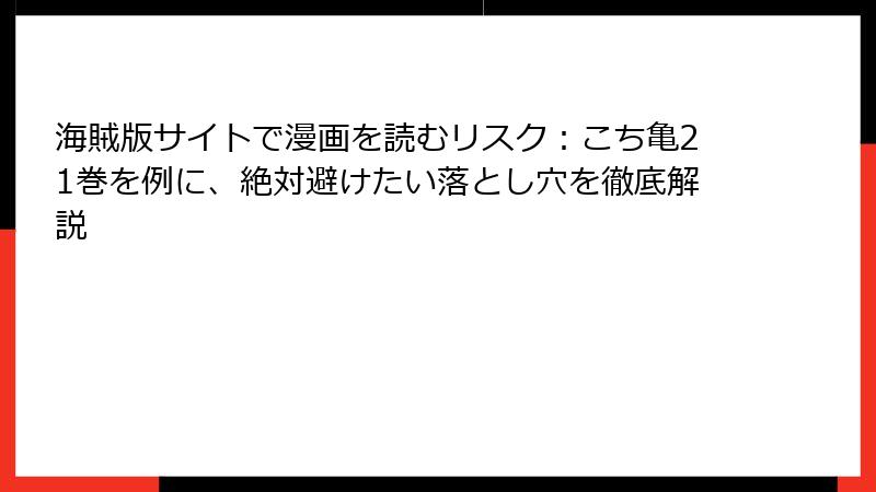 海賊版サイトで漫画を読むリスク:こち亀21巻を例に、絶対避けたい落とし穴を徹底解説