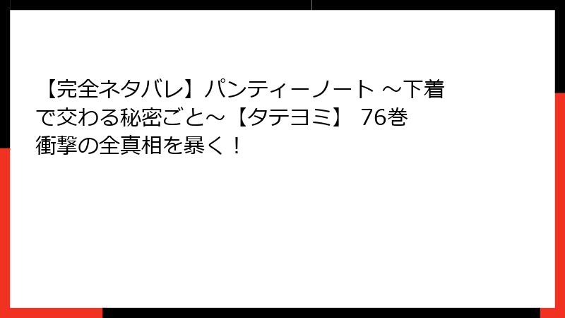 【完全ネタバレ】パンティーノート ~下着で交わる秘密ごと~【タテヨミ】 76巻 衝撃の全真相を暴く!