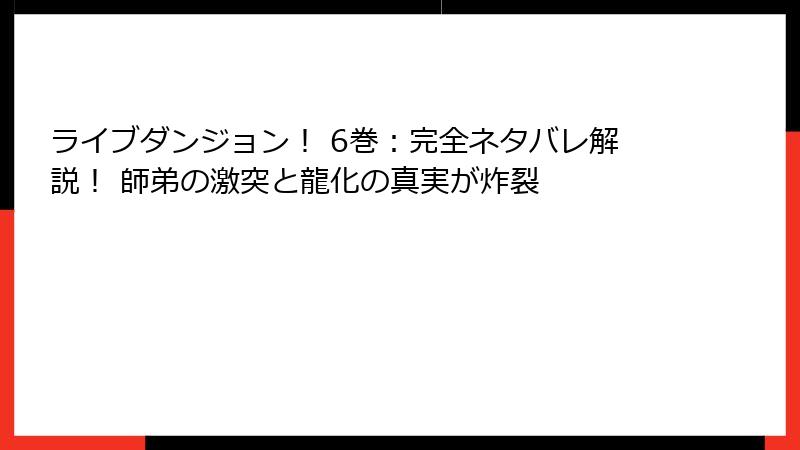 ライブダンジョン! 6巻:完全ネタバレ解説! 師弟の激突と龍化の真実が炸裂